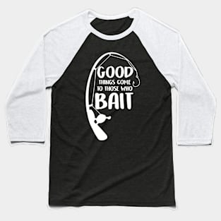 Good Things Come To Those Who Bait Funny Fish Fisherman Baseball T-Shirt